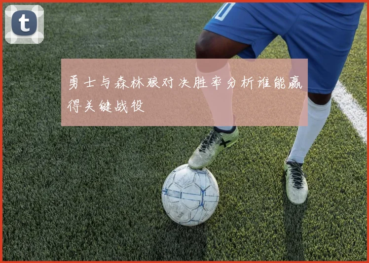 勇士与森林狼对决胜率分析谁能赢得关键战役