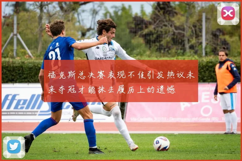 福克斯总决赛表现不佳引发热议未来夺冠才能抹去履历上的遗憾
