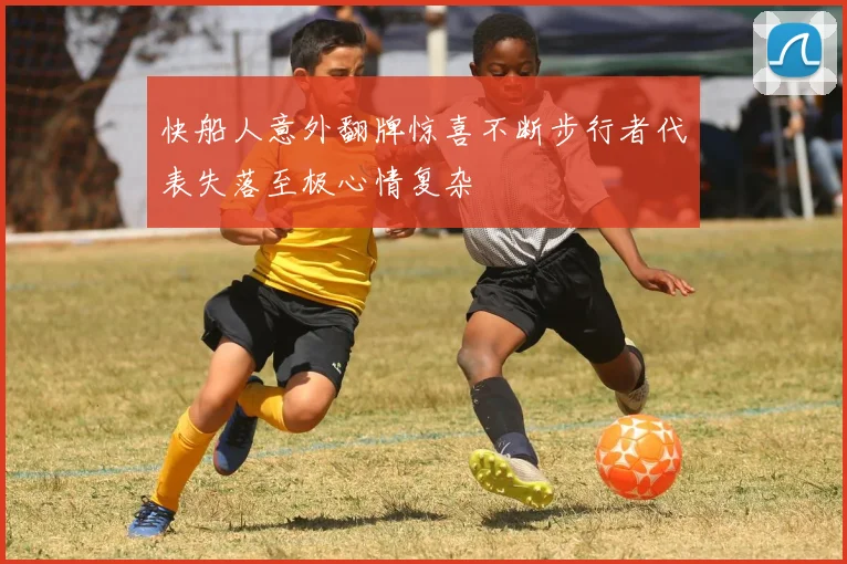 快船人意外翻牌惊喜不断步行者代表失落至极心情复杂