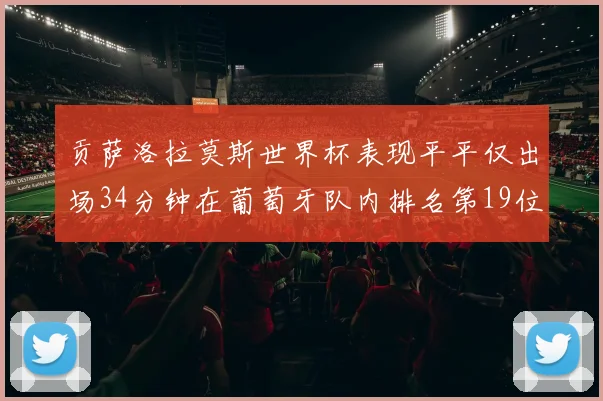 贡萨洛拉莫斯世界杯表现平平仅出场34分钟在葡萄牙队内排名第19位
