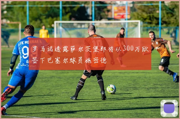 罗马诺透露萨尔茨堡即将以300万欧签下巴塞尔球员施密德