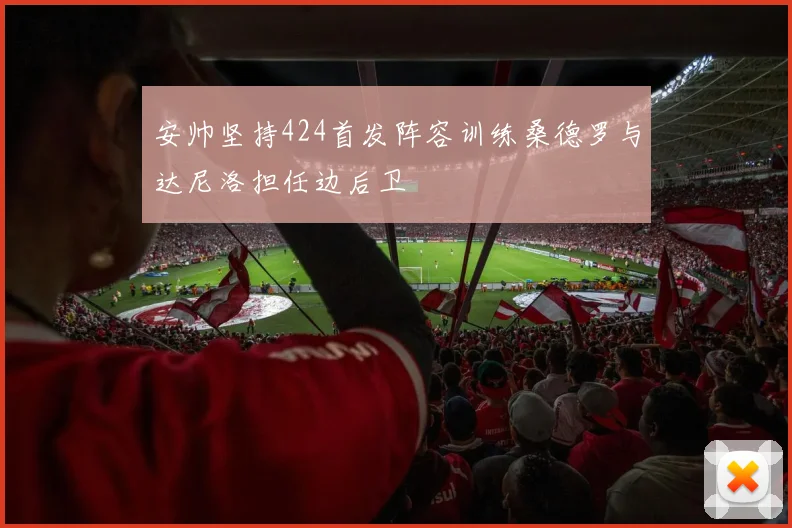 安帅坚持424首发阵容训练桑德罗与达尼洛担任边后卫