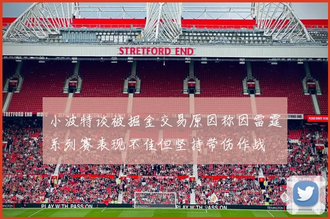 小波特谈被掘金交易原因称因雷霆系列赛表现不佳但坚持带伤作战