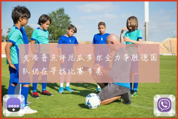 克洛普点评厄瓜多尔全力争胜德国队仍在寻找比赛节奏