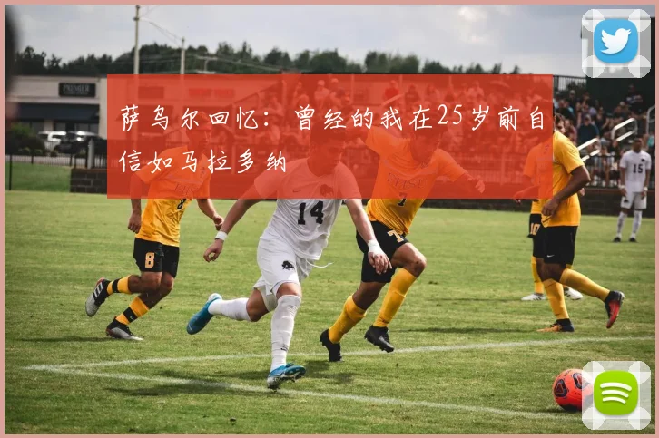 萨乌尔回忆：曾经的我在25岁前自信如马拉多纳