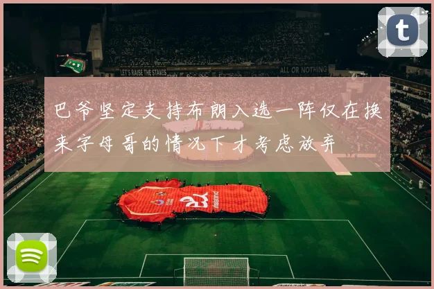 巴爷坚定支持布朗入选一阵仅在换来字母哥的情况下才考虑放弃