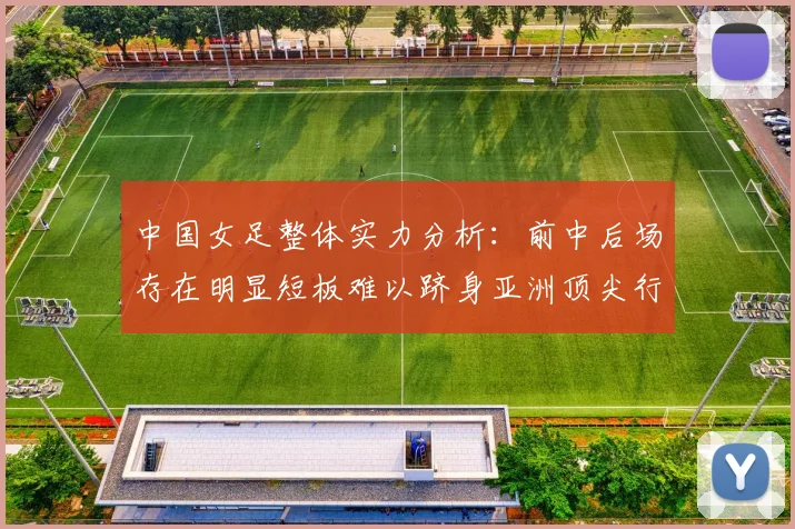 中国女足整体实力分析：前中后场存在明显短板难以跻身亚洲顶尖行列